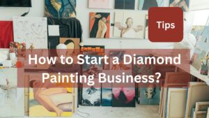 Read more about the article How to Start a Diamond Painting Business？9 Step Process